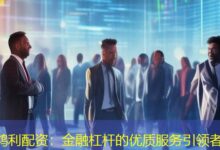 鸿利配资:金融杠杆的优质服务引领者-配资炒股网