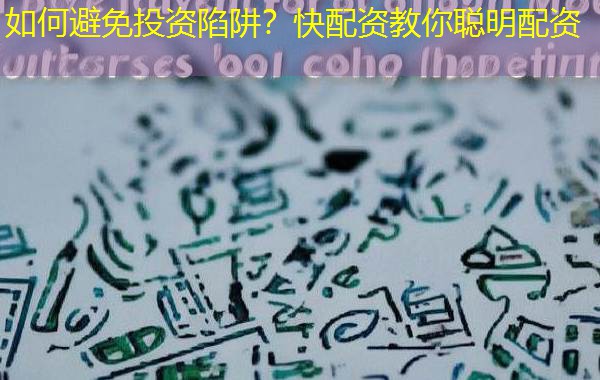 如何避免投资陷阱?快配资教你聪明配资 如何避免投资陷阱?快配资教你聪明配资