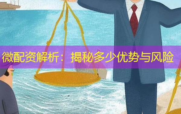 微配资解析：揭秘多少优势与风险