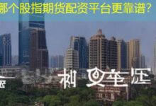 哪个股指期货配资平台更靠谱？-配资炒股网