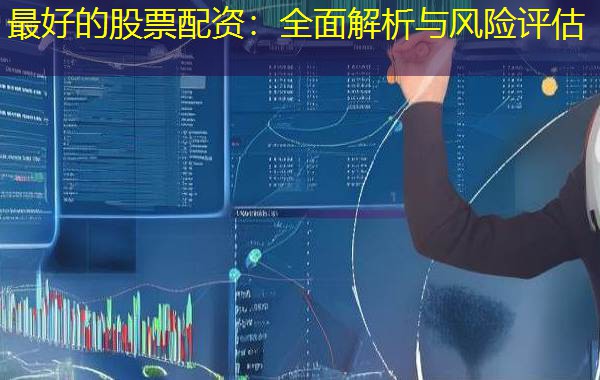 最好的股票配资：全面解析与风险评估