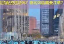 期货配资违法吗？哪些风险需要注意？-配资炒股网