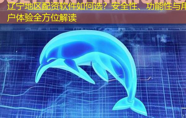 辽宁地区配资软件如何选?安全性、功能性与用户体验全方位解读 辽宁地区配资软件如何选?安全性、功能性与用户体验全方位解读