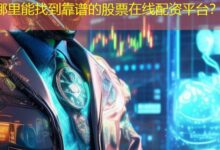 哪里能找到靠谱的股票在线配资平台?-配资炒股网