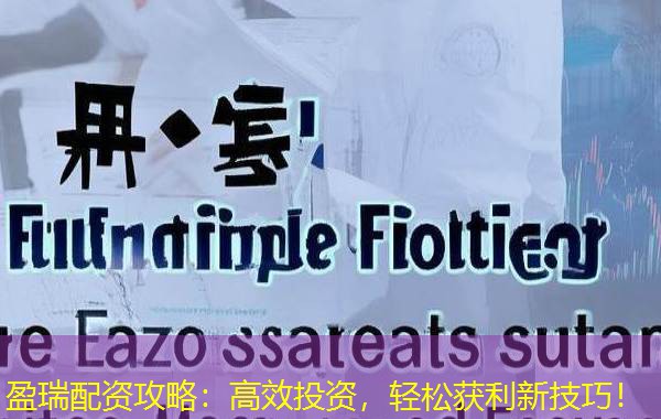 盈瑞配资攻略：高效投资，轻松获利新技巧！