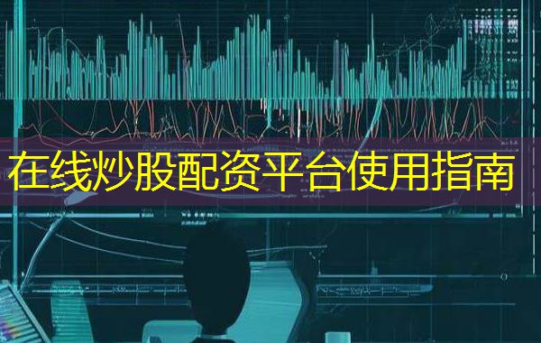 在线炒股配资平台使用指南 在线炒股配资平台使用指南