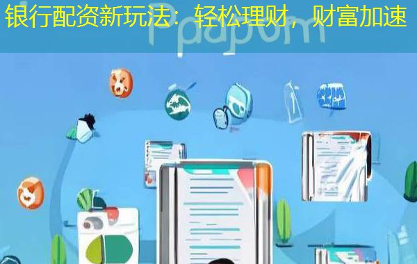 银行配资新玩法：轻松理财，财富加速