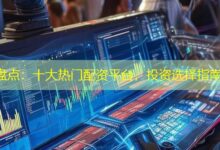 盘点:十大热门配资平台,投资选择指南-配资炒股网