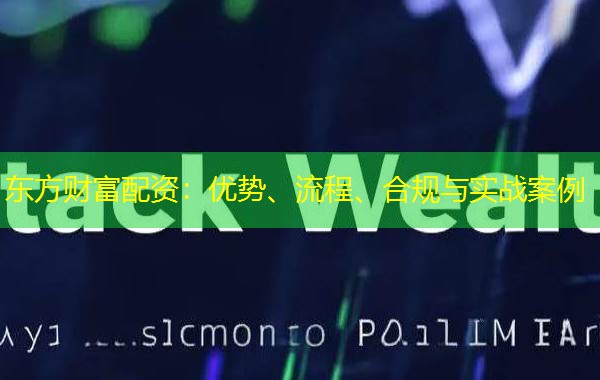 东方财富配资:优势、流程、合规与实战案例 东方财富配资:优势、流程、合规与实战案例