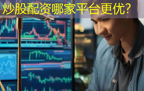 炒股配资哪家平台更优? 炒股配资哪家平台更优?