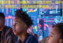 易配资官网：功能服务、安全性合规性、用户评价、市场对比、注册流程及未来趋势-配资炒股网