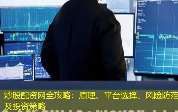 炒股配资网全攻略：原理、平台选择、风险防范及投资策略