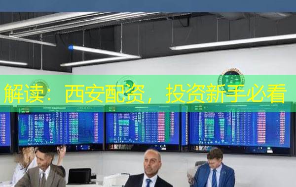 解读:西安配资,投资新手必看 解读:西安配资,投资新手必看