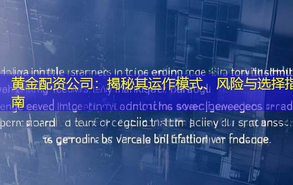 黄金配资公司:揭秘其运作模式、风险与选择指南 黄金配资公司:揭秘其运作模式、风险与选择指南