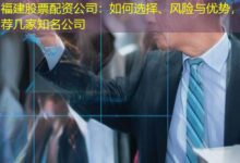 福建股票配资公司:如何选择、风险与优势,推荐几家知名公司-配资炒股网