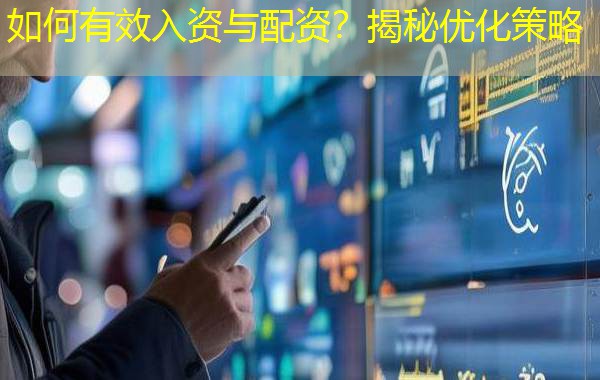 如何有效入资与配资?揭秘优化策略 如何有效入资与配资?揭秘优化策略