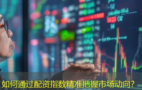 如何通过配资指数精准把握市场动向? 如何通过配资指数精准把握市场动向?