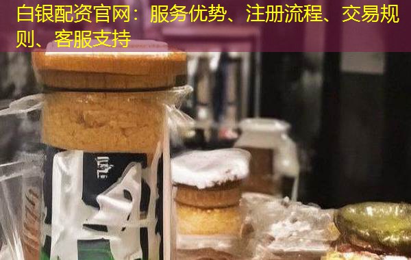 白银配资官网:服务优势、注册流程、交易规则、客服支持 白银配资官网:服务优势、注册流程、交易规则、客服支持