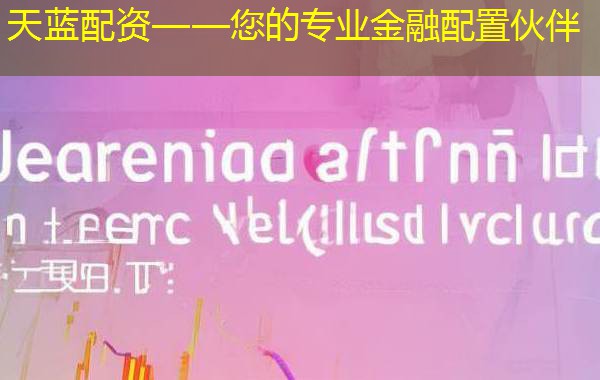 天蓝配资——您的专业金融配置伙伴