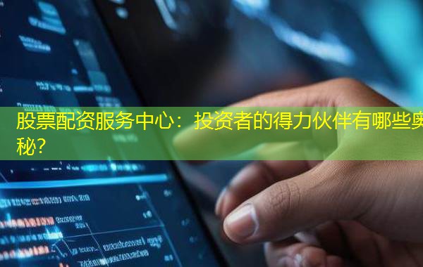 股票配资服务中心:投资者的得力伙伴有哪些奥秘? 股票配资服务中心:投资者的得力伙伴有哪些奥秘?