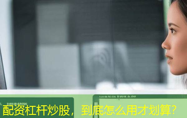 配资杠杆炒股,到底怎么用才划算? 配资杠杆炒股,到底怎么用才划算?