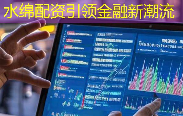 水绵配资引领金融新潮流 水绵配资引领金融新潮流