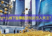 为什么线下股票配资如此引人关注？-配资炒股网