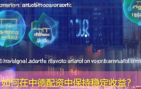 如何在中德配资中保持稳定收益? 如何在中德配资中保持稳定收益?
