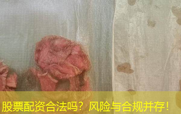 股票配资合法吗？风险与合规并存！