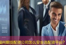温州期货配资公司怎么安全选配资平台？-配资炒股网