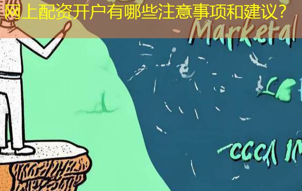 网上配资开户有哪些注意事项和建议？