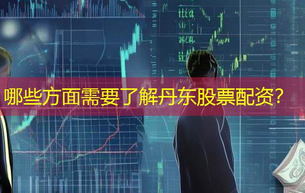 哪些方面需要了解丹东股票配资？
