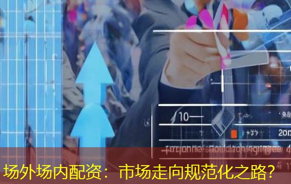场外场内配资：市场走向规范化之路？