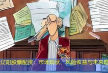 辽阳股票配资：市场现状、风险收益与未来趋势-配资炒股网