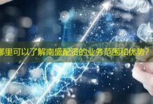 哪里可以了解南盛配资的业务范围和优势？-配资炒股网