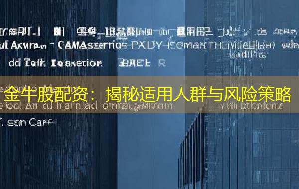 金牛股配资:揭秘适用人群与风险策略 金牛股配资:揭秘适用人群与风险策略