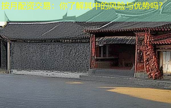 按月配资交易:你了解其中的风险与优势吗? 按月配资交易:你了解其中的风险与优势吗?