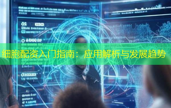 细胞配资入门指南：应用解析与发展趋势