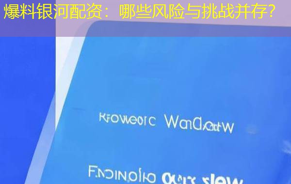 爆料银河配资:哪些风险与挑战并存? 爆料银河配资:哪些风险与挑战并存?