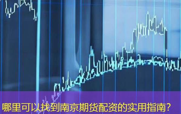 哪里可以找到南京期货配资的实用指南? 哪里可以找到南京期货配资的实用指南?