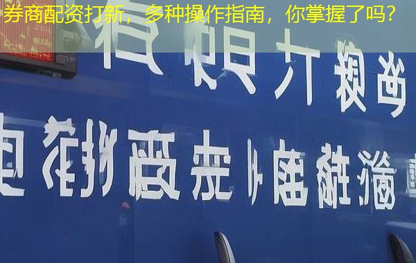 券商配资打新,多种操作指南,你掌握了吗? 券商配资打新,多种操作指南,你掌握了吗?