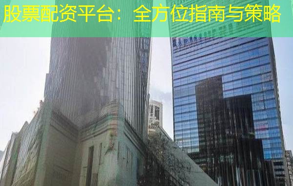 股票配资平台:全方位指南与策略 股票配资平台:全方位指南与策略