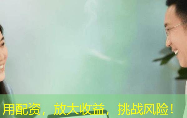 用配资，放大收益，挑战风险！