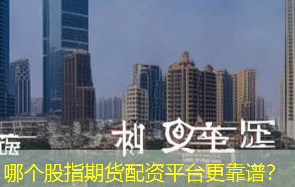 哪个股指期货配资平台更靠谱？