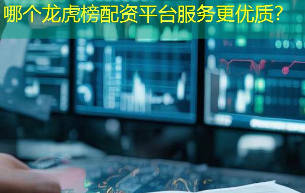 哪个龙虎榜配资平台服务更优质？