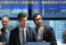 如何高效利用宁波期货配资?揭秘配资技巧与策略-配资炒股网
