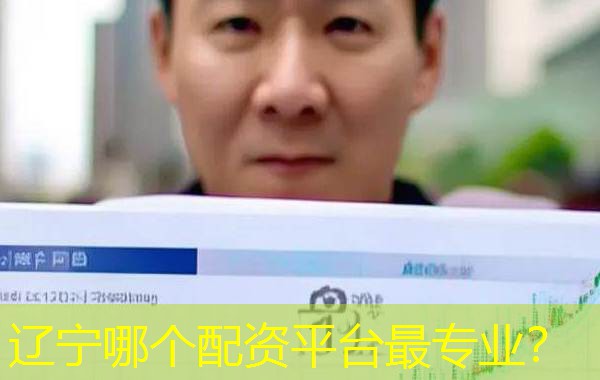 辽宁哪个配资平台最专业? 辽宁哪个配资平台最专业?