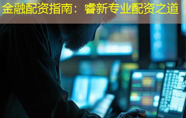 金融配资指南:睿新专业配资之道 金融配资指南:睿新专业配资之道