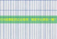 2026股票配资企业推荐：哪家平台更胜一筹？-配资炒股网