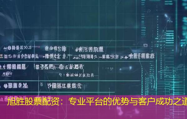 旭胜股票配资：专业平台的优势与客户成功之道